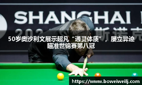 50岁奥沙利文展示超凡“通灵体质”，屡立异迹瞄准世锦赛第八冠
